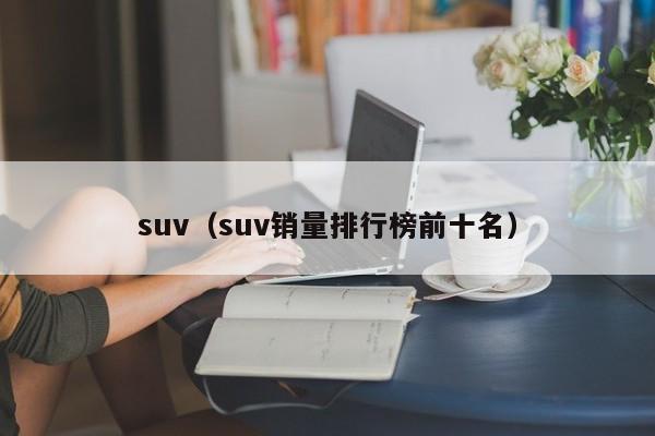 suv（suv销量排行榜前十名）