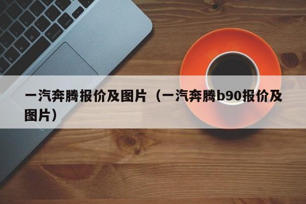 一汽奔腾报价及图片（一汽奔腾b90报价及图片）