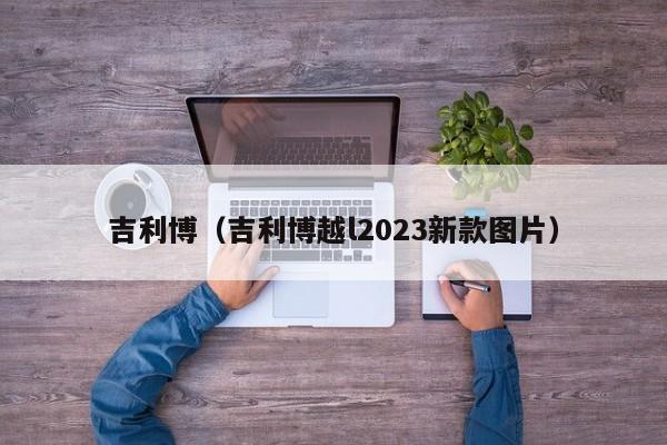 吉利博（吉利博越l2023新款图片）