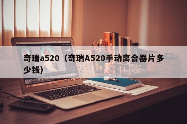 奇瑞a520（奇瑞A520手动离合器片多少钱）