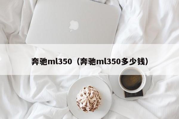 奔驰ml350（奔驰ml350多少钱）