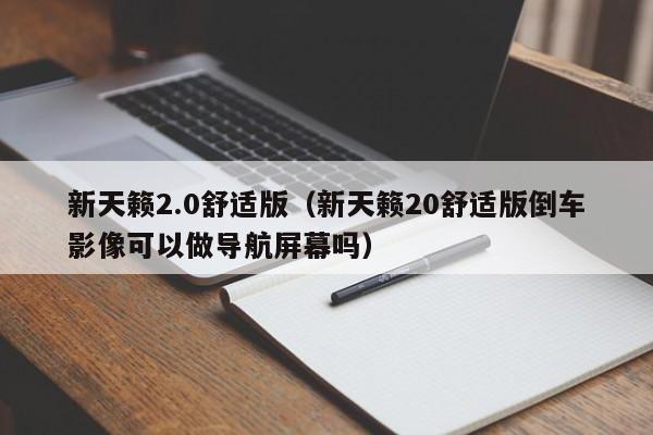 新天籁2.0舒适版（新天籁20舒适版倒车影像可以做导航屏幕吗）