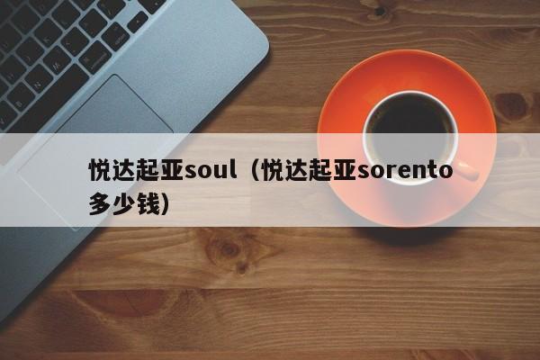 悦达起亚soul（悦达起亚sorento多少钱）