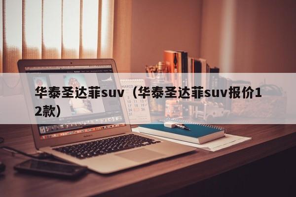 华泰圣达菲suv（华泰圣达菲suv报价12款）