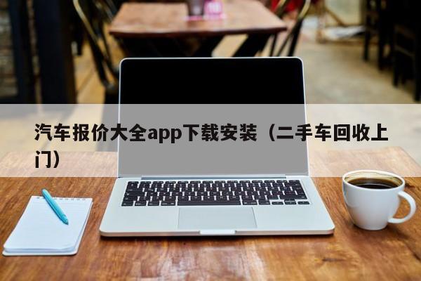 汽车报价大全app下载安装（二手车回收上门）