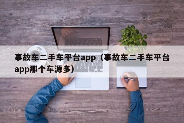 事故车二手车平台app（事故车二手车平台app那个车源多）