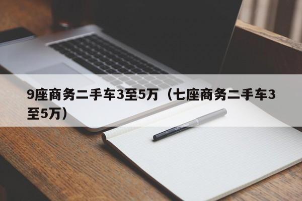 9座商务二手车3至5万（七座商务二手车3至5万）