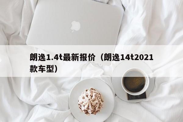 朗逸1.4t最新报价（朗逸14t2021款车型）