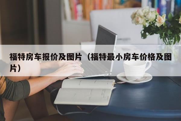 福特房车报价及图片（福特最小房车价格及图片）