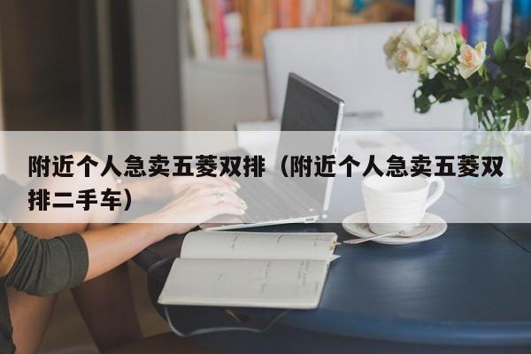 附近个人急卖五菱双排（附近个人急卖五菱双排二手车）