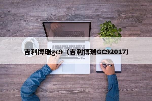 吉利博瑞gc9（吉利博瑞GC92017）