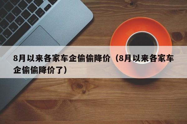 8月以来各家车企偷偷降价（8月以来各家车企偷偷降价了）