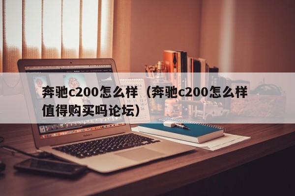 奔驰c200怎么样（奔驰c200怎么样 值得购买吗论坛）