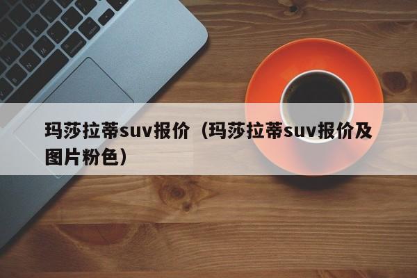 玛莎拉蒂suv报价（玛莎拉蒂suv报价及图片粉色）