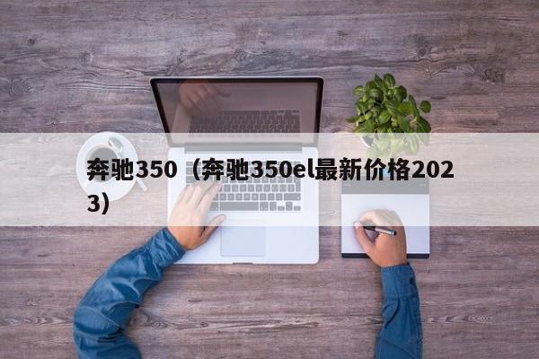 奔驰350（奔驰350el最新价格2023）