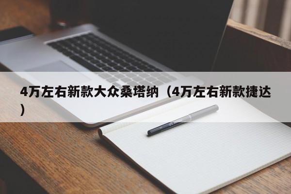 4万左右新款大众桑塔纳（4万左右新款捷达）