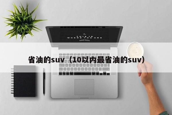 省油的suv（10以内最省油的suv）