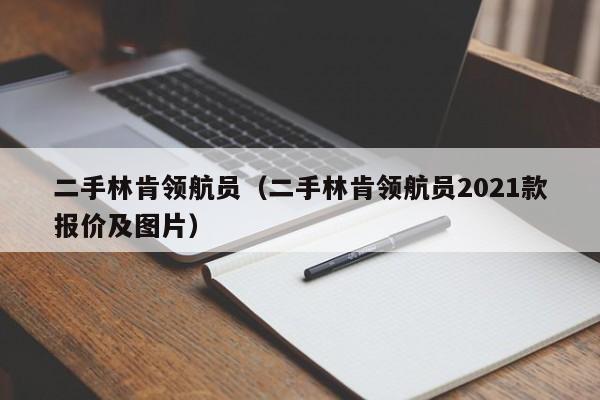 二手林肯领航员（二手林肯领航员2021款报价及图片）