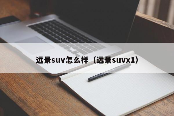 远景suv怎么样（远景suvx1）