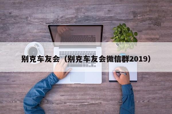 别克车友会（别克车友会微信群2019）