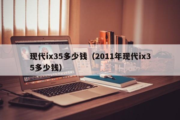 现代ix35多少钱（2011年现代ix35多少钱）