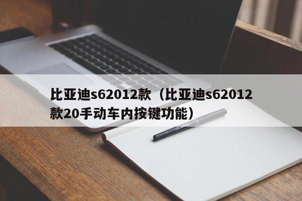 比亚迪s62012款（比亚迪s62012款20手动车内按键功能）