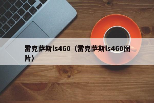 雷克萨斯ls460（雷克萨斯ls460图片）