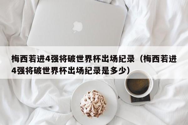 梅西若进4强将破世界杯出场纪录（梅西若进4强将破世界杯出场纪录是多少）