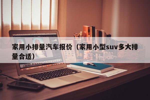 家用小排量汽车报价（家用小型suv多大排量合适）