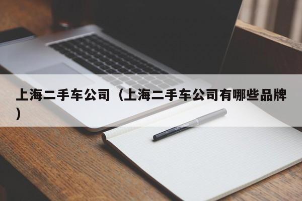 上海二手车公司（上海二手车公司有哪些品牌）