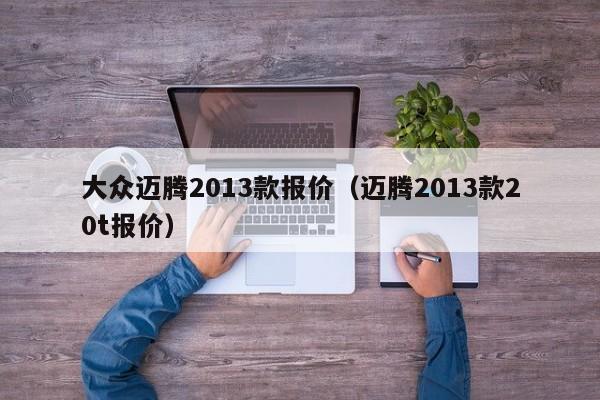 大众迈腾2013款报价（迈腾2013款20t报价）