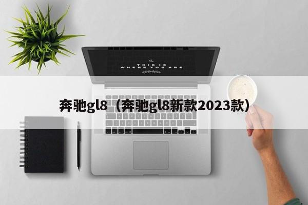 奔驰gl8（奔驰gl8新款2023款）