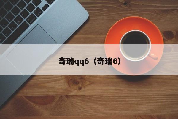 奇瑞qq6（奇瑞6）