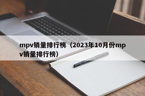 mpv销量排行榜（2023年10月份mpv销量排行榜）