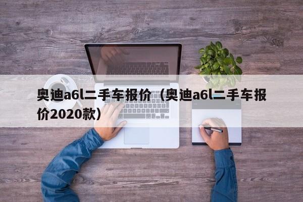 奥迪a6l二手车报价（奥迪a6l二手车报价2020款）