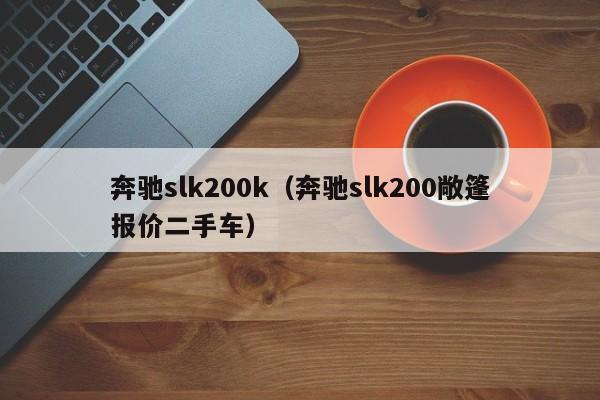 奔驰slk200k（奔驰slk200敞篷报价二手车）