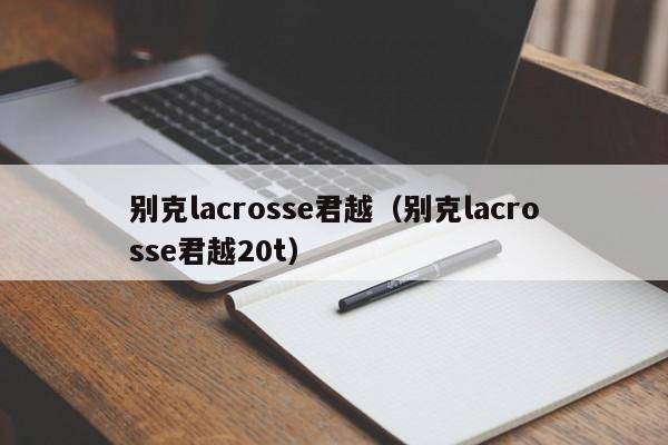 别克lacrosse君越（别克lacrosse君越20t）