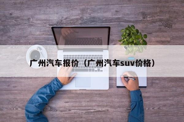 广州汽车报价（广州汽车suv价格）