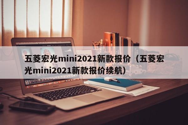 五菱宏光mini2021新款报价（五菱宏光mini2021新款报价续航）