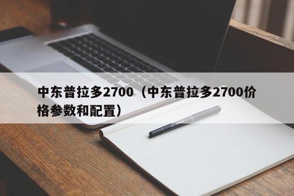 中东普拉多2700（中东普拉多2700价格参数和配置）