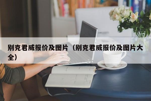 别克君威报价及图片（别克君威报价及图片大全）