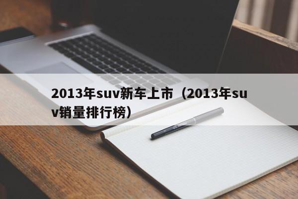 2013年suv新车上市（2013年suv销量排行榜）