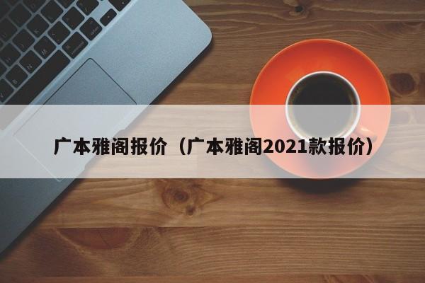 广本雅阁报价（广本雅阁2021款报价）