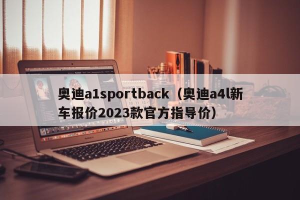 奥迪a1sportback（奥迪a4l新车报价2023款官方指导价）