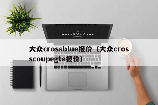 大众crossblue报价（大众crosscoupegte报价）