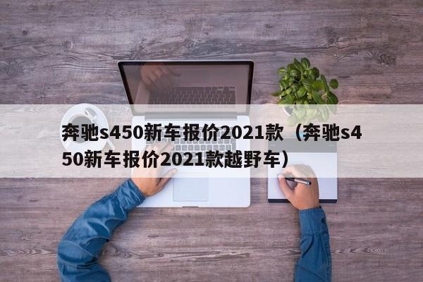 奔驰s450新车报价2021款（奔驰s450新车报价2021款越野车）