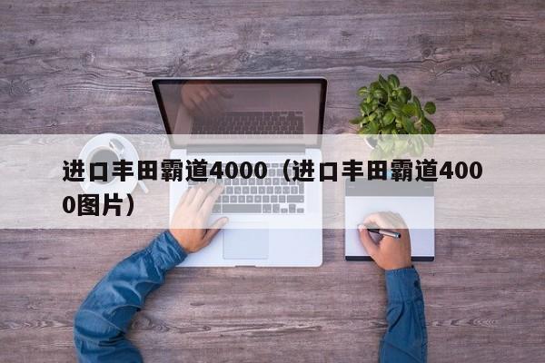 进口丰田霸道4000（进口丰田霸道4000图片）