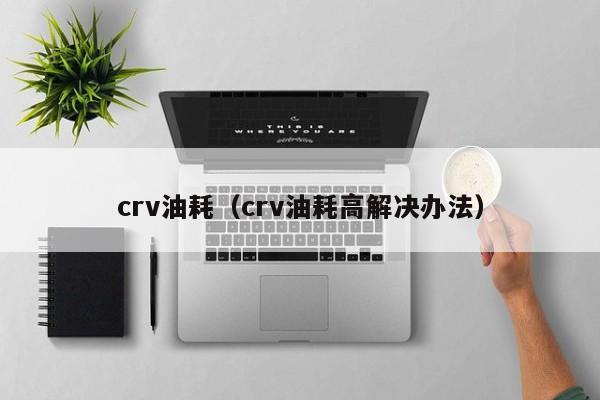 crv油耗（crv油耗高解决办法）