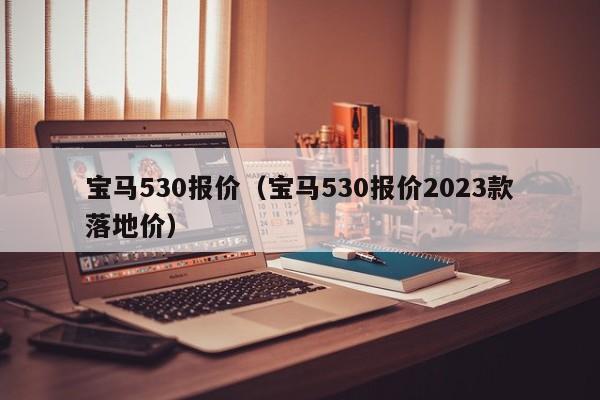 宝马530报价（宝马530报价2023款落地价）