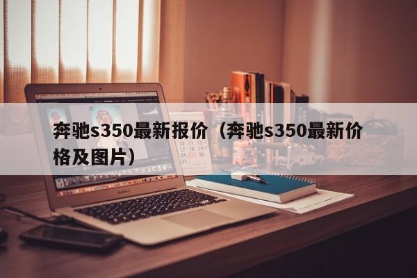 奔驰s350最新报价（奔驰s350最新价格及图片）